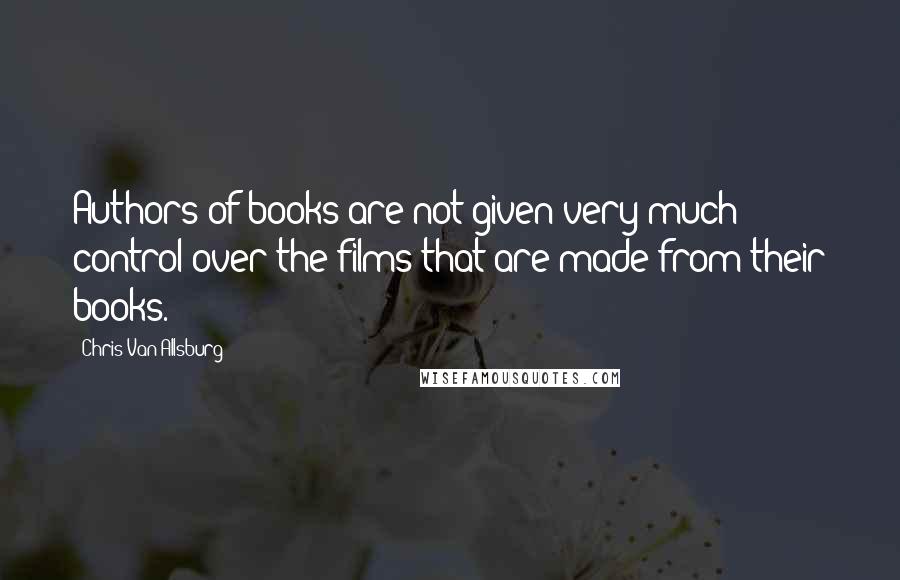 Chris Van Allsburg Quotes: Authors of books are not given very much control over the films that are made from their books.