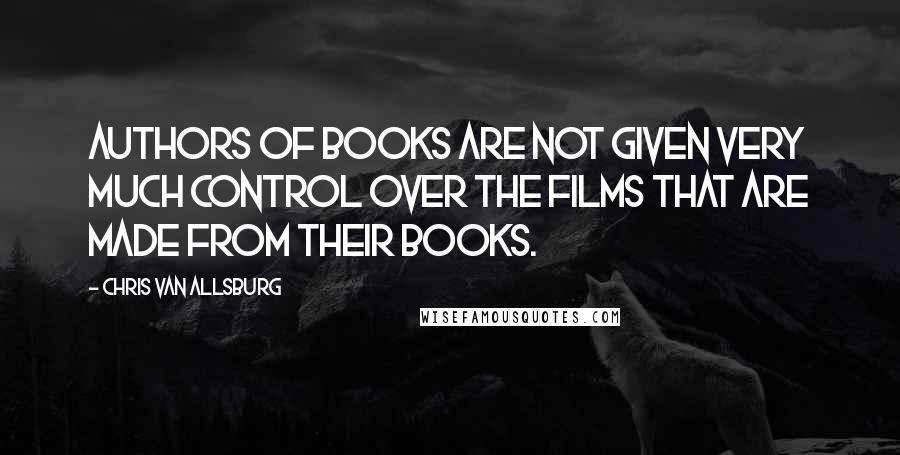 Chris Van Allsburg Quotes: Authors of books are not given very much control over the films that are made from their books.