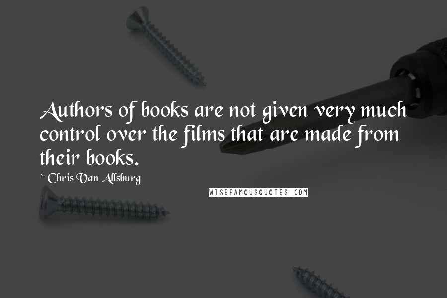 Chris Van Allsburg Quotes: Authors of books are not given very much control over the films that are made from their books.