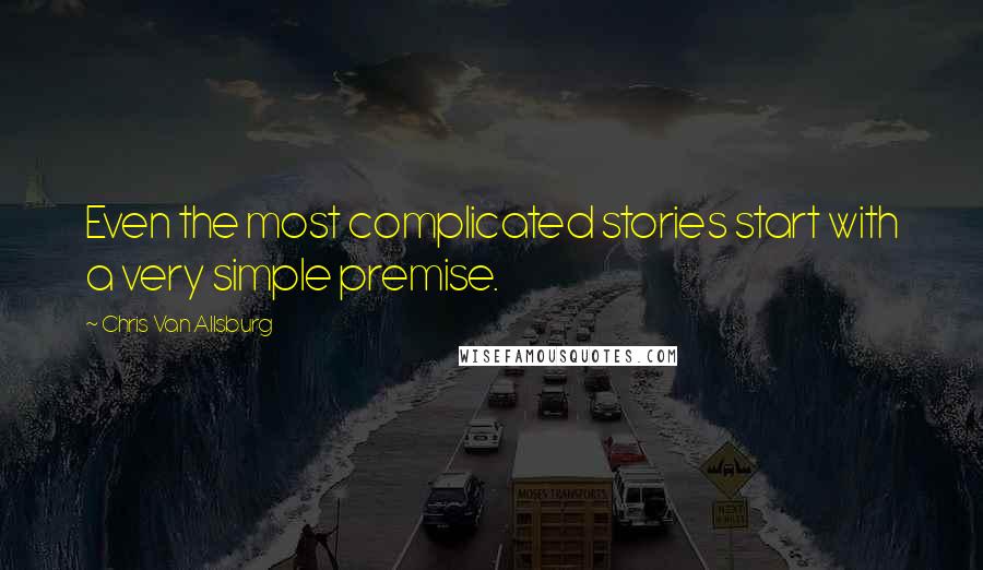 Chris Van Allsburg Quotes: Even the most complicated stories start with a very simple premise.