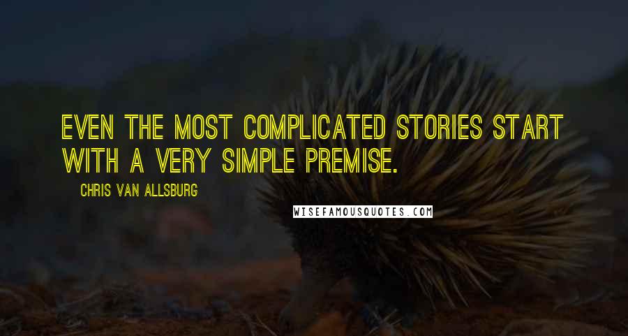 Chris Van Allsburg Quotes: Even the most complicated stories start with a very simple premise.