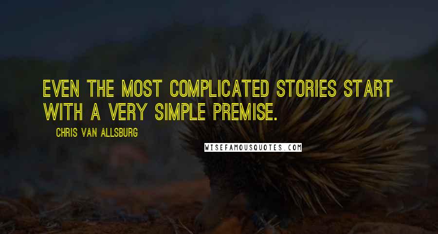 Chris Van Allsburg Quotes: Even the most complicated stories start with a very simple premise.