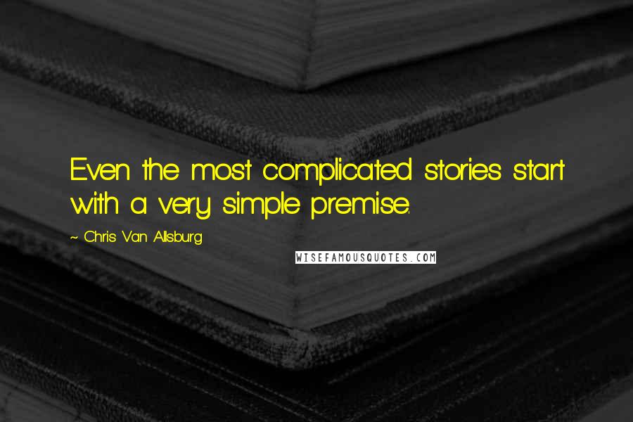 Chris Van Allsburg Quotes: Even the most complicated stories start with a very simple premise.