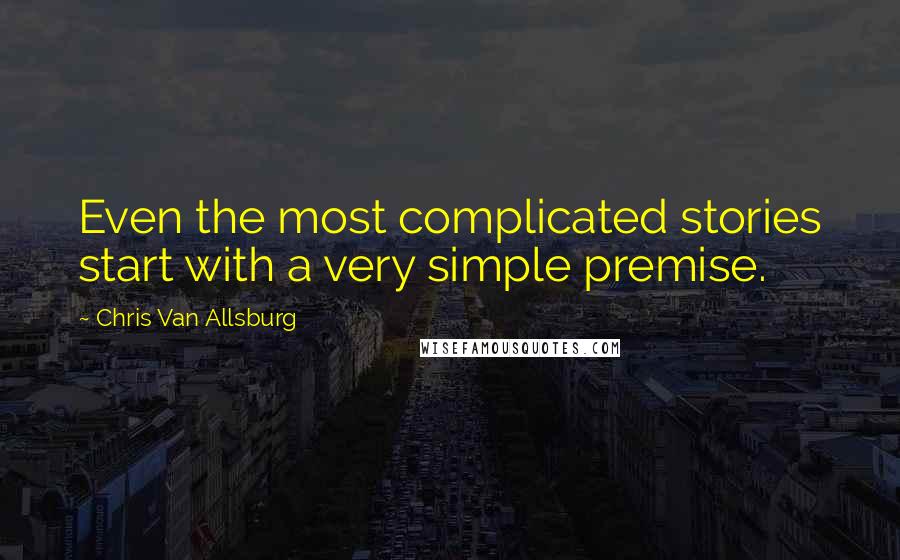 Chris Van Allsburg Quotes: Even the most complicated stories start with a very simple premise.