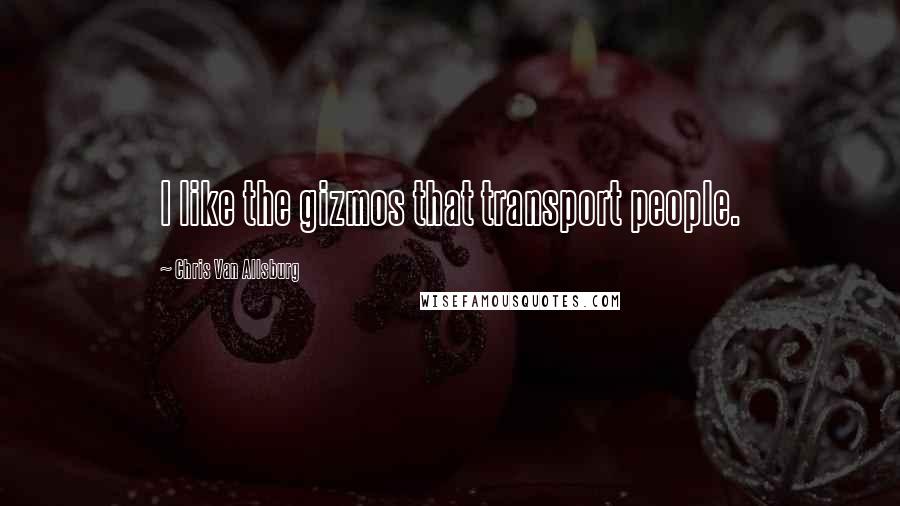 Chris Van Allsburg Quotes: I like the gizmos that transport people.