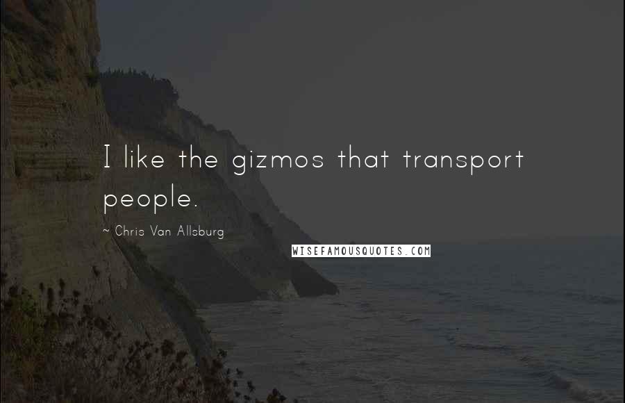 Chris Van Allsburg Quotes: I like the gizmos that transport people.