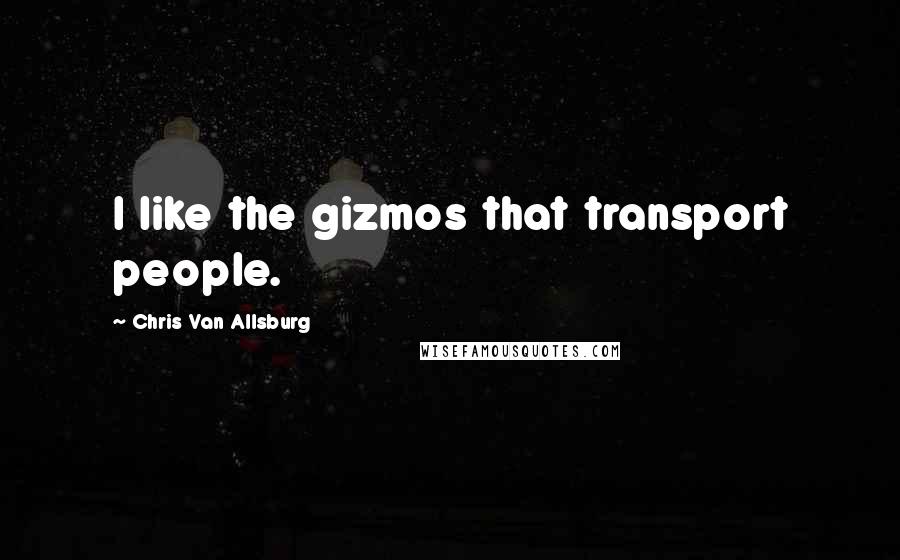 Chris Van Allsburg Quotes: I like the gizmos that transport people.