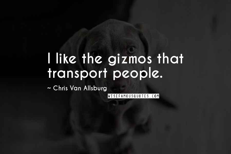 Chris Van Allsburg Quotes: I like the gizmos that transport people.