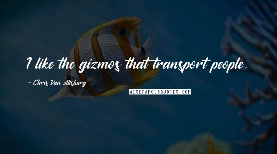 Chris Van Allsburg Quotes: I like the gizmos that transport people.