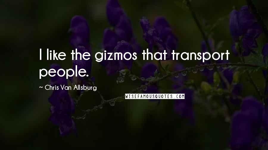 Chris Van Allsburg Quotes: I like the gizmos that transport people.