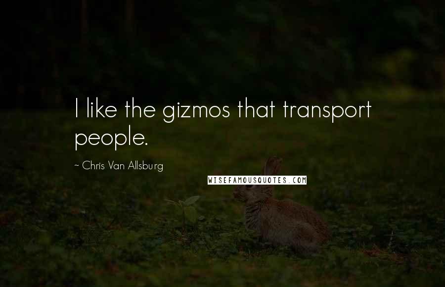 Chris Van Allsburg Quotes: I like the gizmos that transport people.