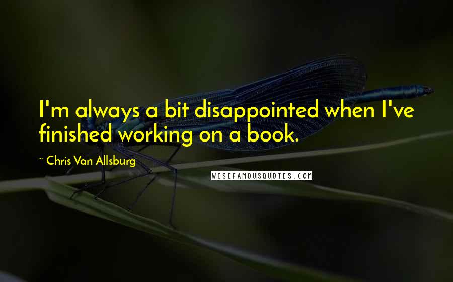 Chris Van Allsburg Quotes: I'm always a bit disappointed when I've finished working on a book.