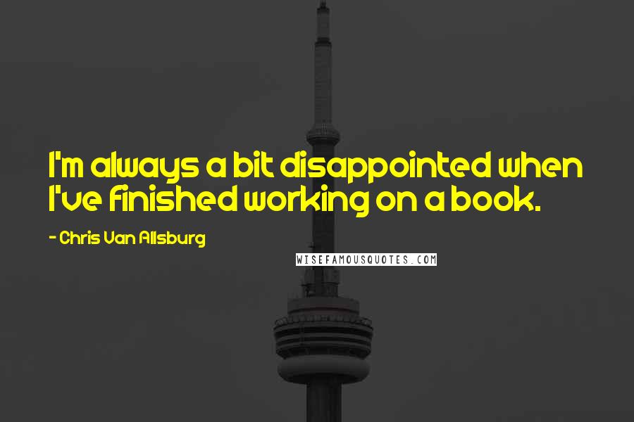 Chris Van Allsburg Quotes: I'm always a bit disappointed when I've finished working on a book.