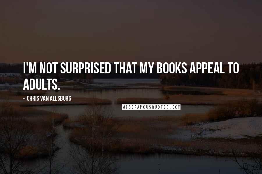Chris Van Allsburg Quotes: I'm not surprised that my books appeal to adults.