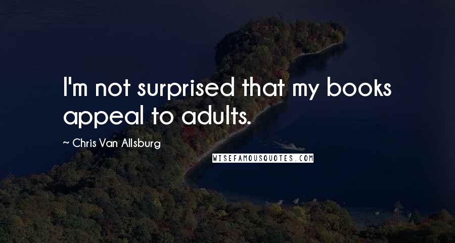 Chris Van Allsburg Quotes: I'm not surprised that my books appeal to adults.