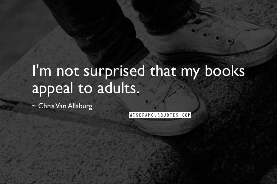 Chris Van Allsburg Quotes: I'm not surprised that my books appeal to adults.