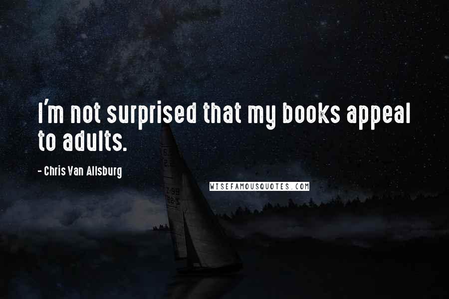 Chris Van Allsburg Quotes: I'm not surprised that my books appeal to adults.