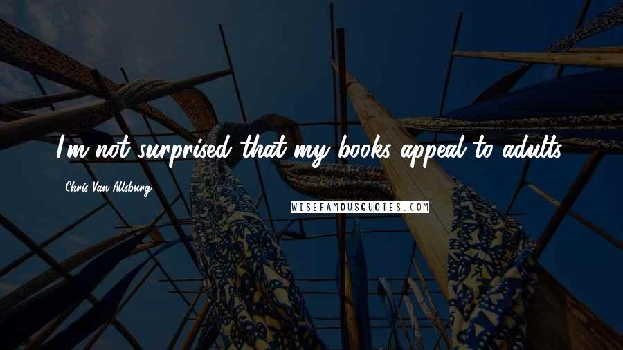 Chris Van Allsburg Quotes: I'm not surprised that my books appeal to adults.