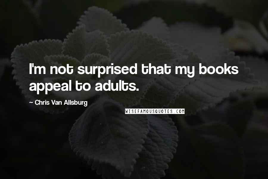 Chris Van Allsburg Quotes: I'm not surprised that my books appeal to adults.