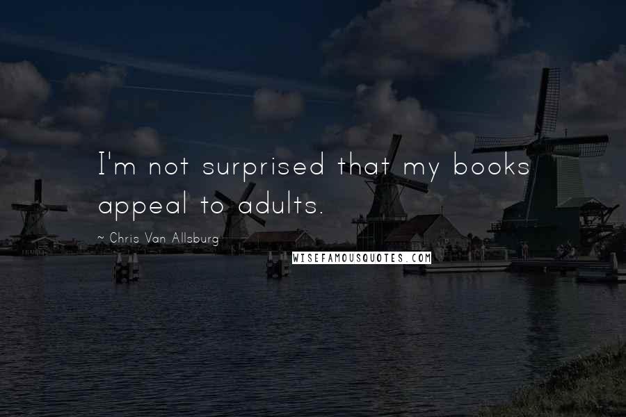 Chris Van Allsburg Quotes: I'm not surprised that my books appeal to adults.