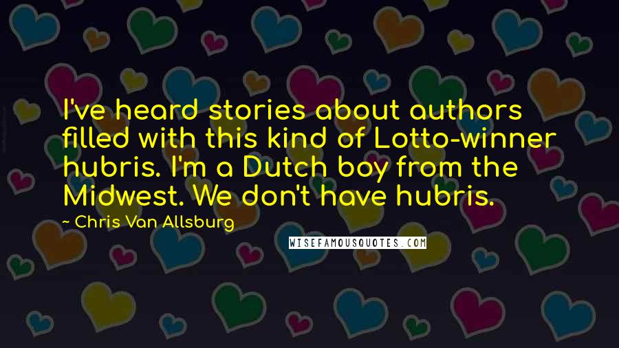 Chris Van Allsburg Quotes: I've heard stories about authors filled with this kind of Lotto-winner hubris. I'm a Dutch boy from the Midwest. We don't have hubris.