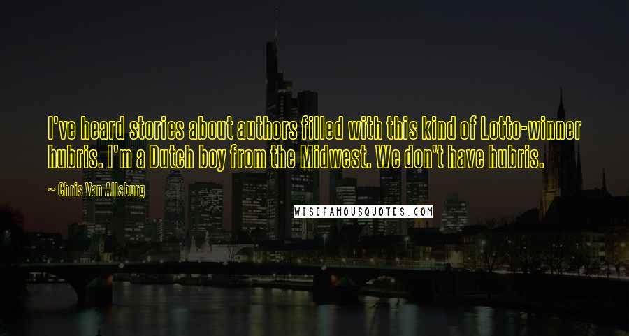 Chris Van Allsburg Quotes: I've heard stories about authors filled with this kind of Lotto-winner hubris. I'm a Dutch boy from the Midwest. We don't have hubris.