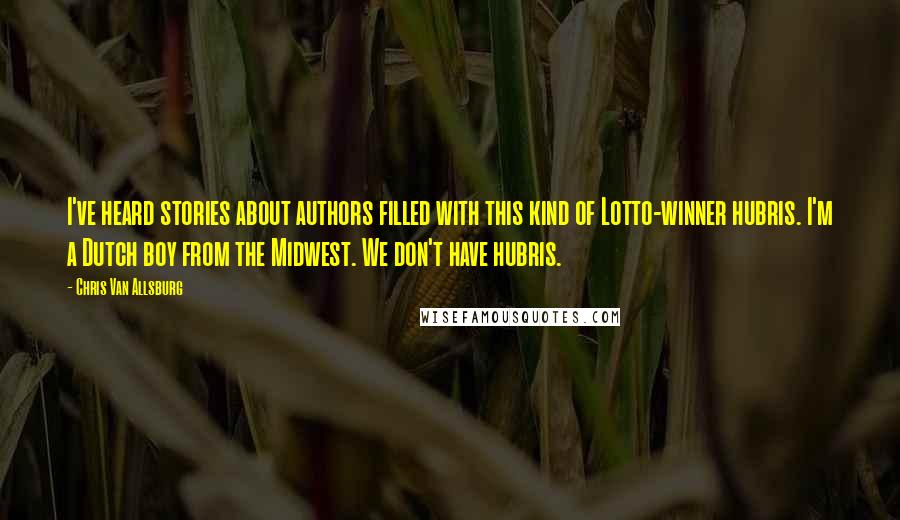 Chris Van Allsburg Quotes: I've heard stories about authors filled with this kind of Lotto-winner hubris. I'm a Dutch boy from the Midwest. We don't have hubris.