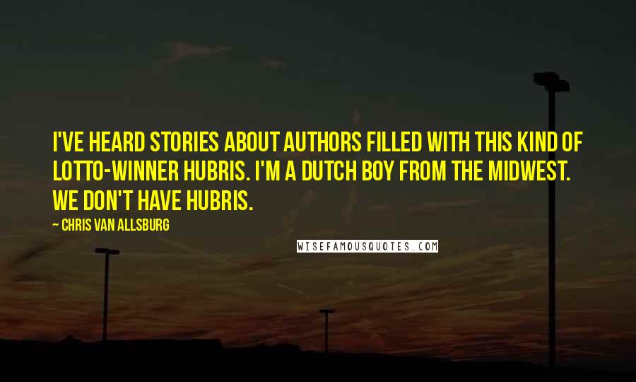 Chris Van Allsburg Quotes: I've heard stories about authors filled with this kind of Lotto-winner hubris. I'm a Dutch boy from the Midwest. We don't have hubris.