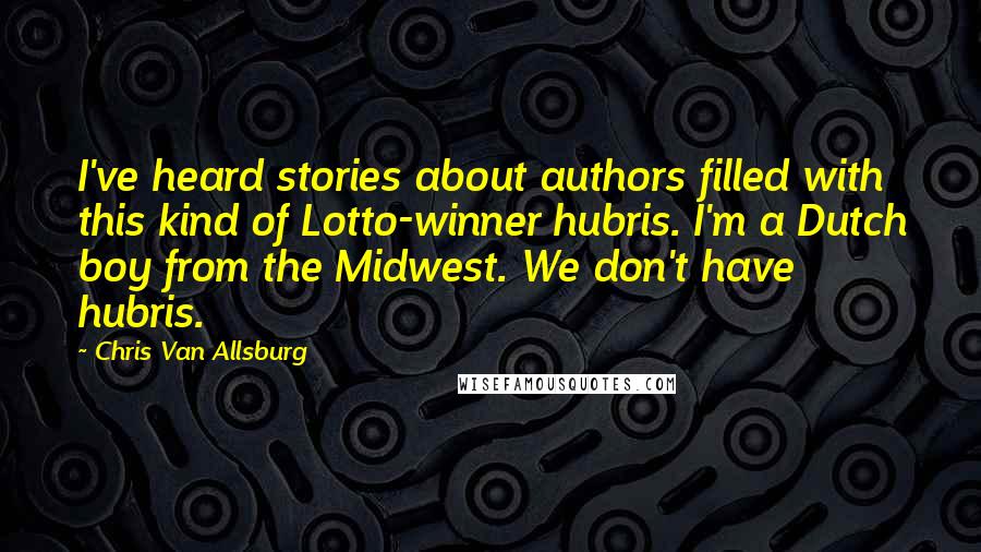 Chris Van Allsburg Quotes: I've heard stories about authors filled with this kind of Lotto-winner hubris. I'm a Dutch boy from the Midwest. We don't have hubris.