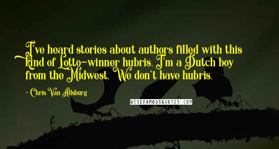 Chris Van Allsburg Quotes: I've heard stories about authors filled with this kind of Lotto-winner hubris. I'm a Dutch boy from the Midwest. We don't have hubris.