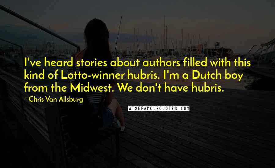 Chris Van Allsburg Quotes: I've heard stories about authors filled with this kind of Lotto-winner hubris. I'm a Dutch boy from the Midwest. We don't have hubris.