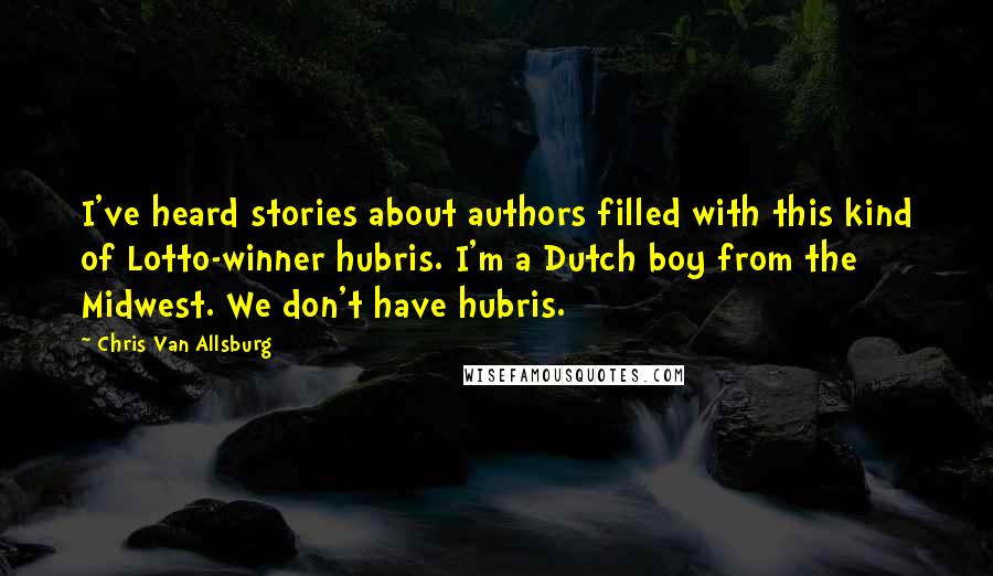 Chris Van Allsburg Quotes: I've heard stories about authors filled with this kind of Lotto-winner hubris. I'm a Dutch boy from the Midwest. We don't have hubris.