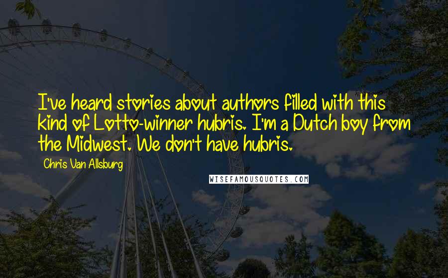 Chris Van Allsburg Quotes: I've heard stories about authors filled with this kind of Lotto-winner hubris. I'm a Dutch boy from the Midwest. We don't have hubris.