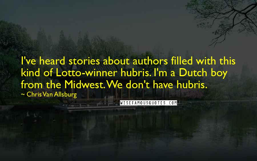 Chris Van Allsburg Quotes: I've heard stories about authors filled with this kind of Lotto-winner hubris. I'm a Dutch boy from the Midwest. We don't have hubris.