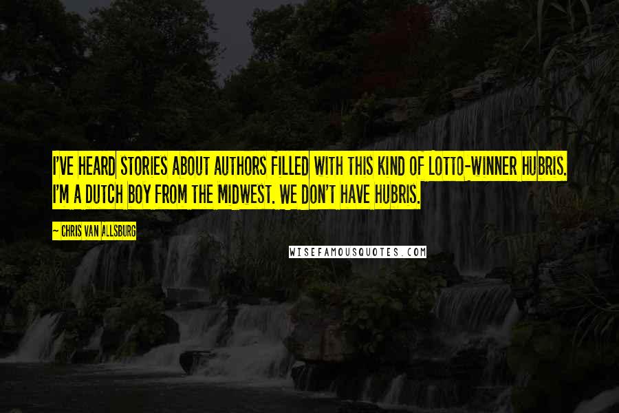 Chris Van Allsburg Quotes: I've heard stories about authors filled with this kind of Lotto-winner hubris. I'm a Dutch boy from the Midwest. We don't have hubris.