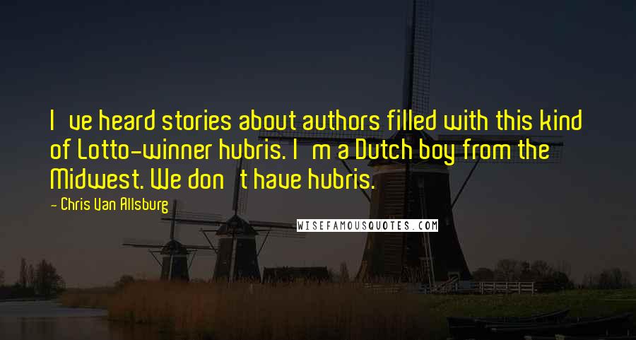 Chris Van Allsburg Quotes: I've heard stories about authors filled with this kind of Lotto-winner hubris. I'm a Dutch boy from the Midwest. We don't have hubris.