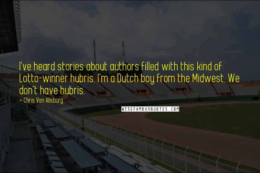 Chris Van Allsburg Quotes: I've heard stories about authors filled with this kind of Lotto-winner hubris. I'm a Dutch boy from the Midwest. We don't have hubris.