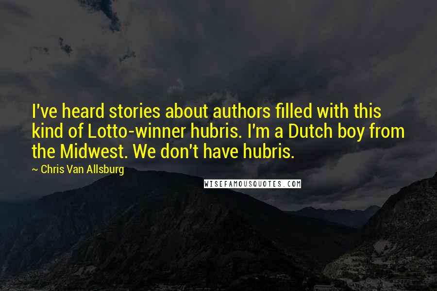 Chris Van Allsburg Quotes: I've heard stories about authors filled with this kind of Lotto-winner hubris. I'm a Dutch boy from the Midwest. We don't have hubris.