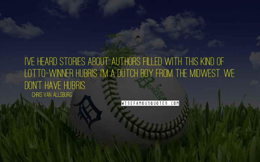 Chris Van Allsburg Quotes: I've heard stories about authors filled with this kind of Lotto-winner hubris. I'm a Dutch boy from the Midwest. We don't have hubris.