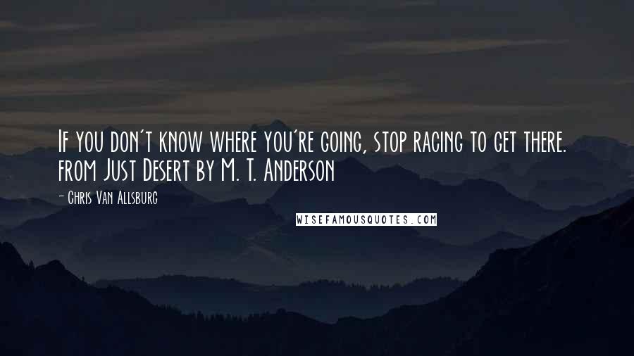 Chris Van Allsburg Quotes: If you don't know where you're going, stop racing to get there.  from Just Desert by M. T. Anderson