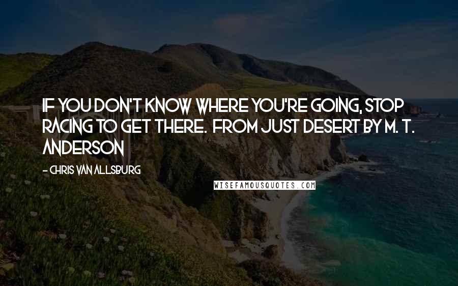 Chris Van Allsburg Quotes: If you don't know where you're going, stop racing to get there.  from Just Desert by M. T. Anderson
