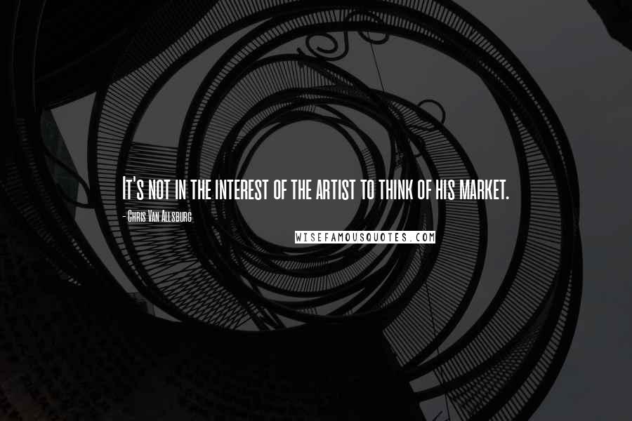 Chris Van Allsburg Quotes: It's not in the interest of the artist to think of his market.