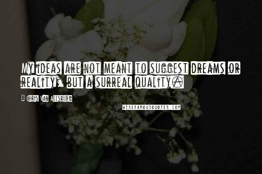 Chris Van Allsburg Quotes: My ideas are not meant to suggest dreams or reality, but a surreal quality.