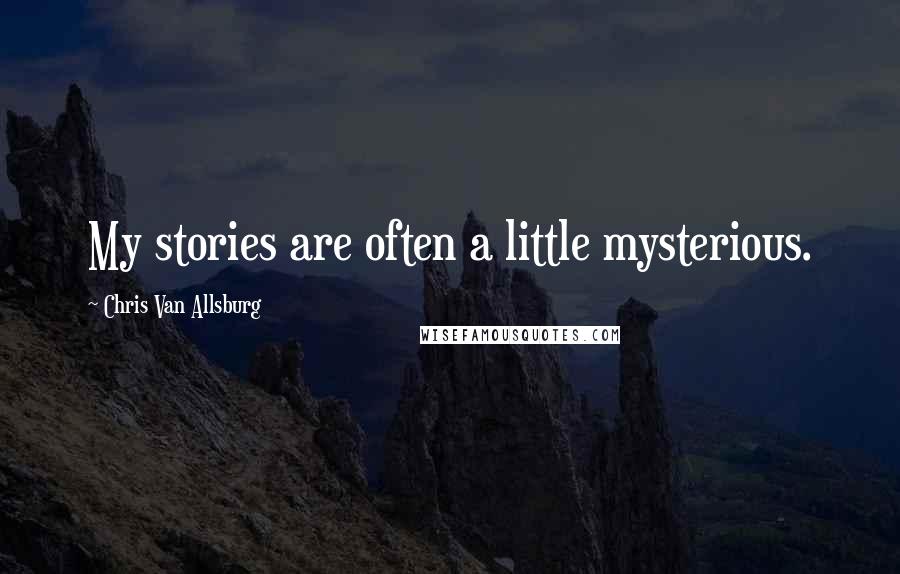 Chris Van Allsburg Quotes: My stories are often a little mysterious.