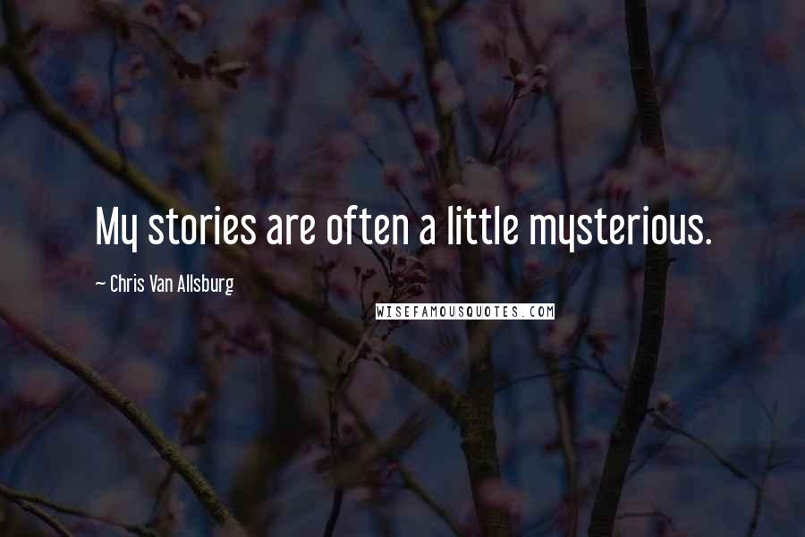 Chris Van Allsburg Quotes: My stories are often a little mysterious.