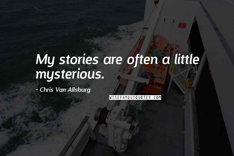Chris Van Allsburg Quotes: My stories are often a little mysterious.
