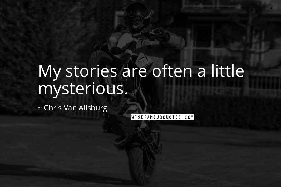 Chris Van Allsburg Quotes: My stories are often a little mysterious.