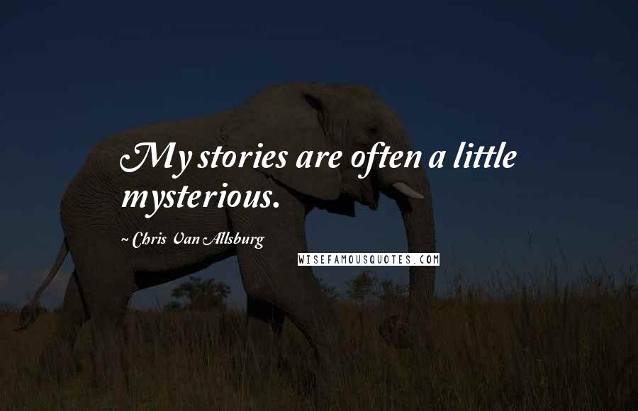 Chris Van Allsburg Quotes: My stories are often a little mysterious.
