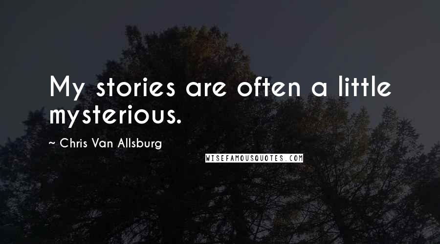 Chris Van Allsburg Quotes: My stories are often a little mysterious.