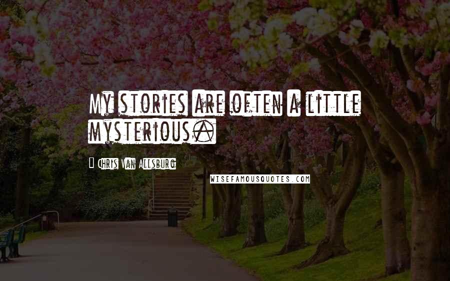 Chris Van Allsburg Quotes: My stories are often a little mysterious.